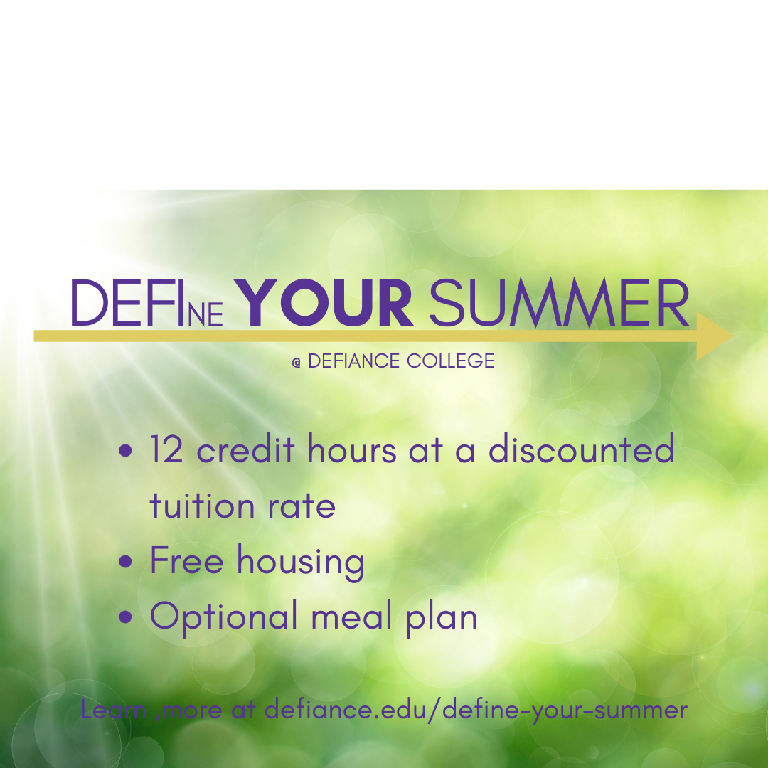 sunshine and greenery behind the logo for DEFIne Your Summer with text that says "12 credit hours at a discounted tuition rate, free housing, optional meal plan. learn more at defiance.edu/define-your-summer."